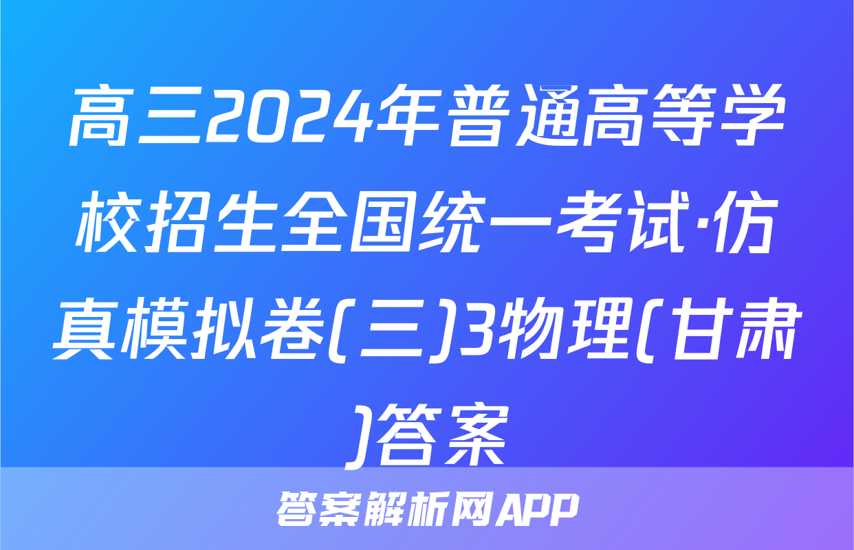 高三2024年普通高等学校招生全国统一考试·仿真模拟卷(三)3物理(甘肃)答案