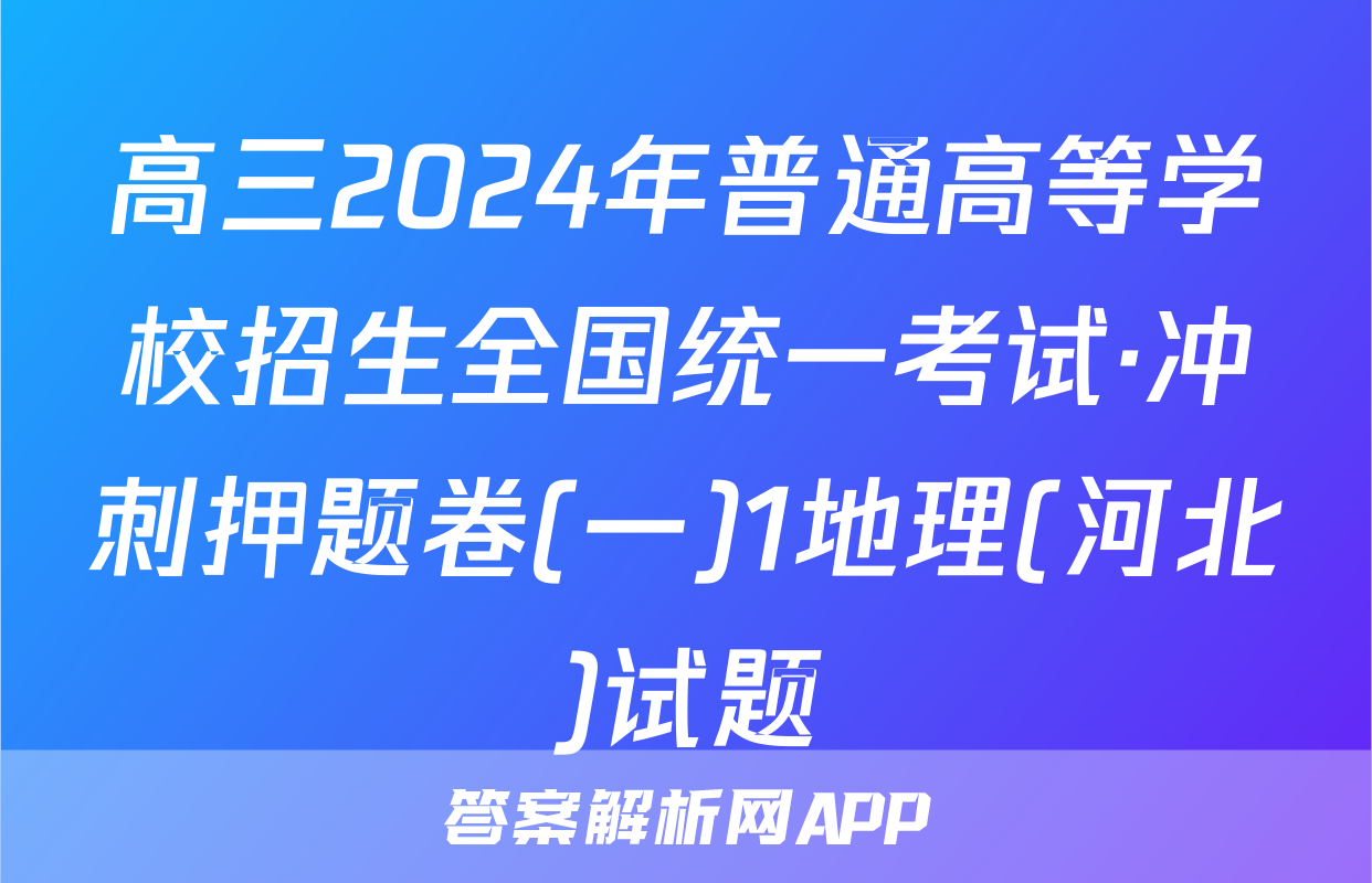 高三2024年普通高等学校招生全国统一考试·冲刺押题卷(一)1地理(河北)试题