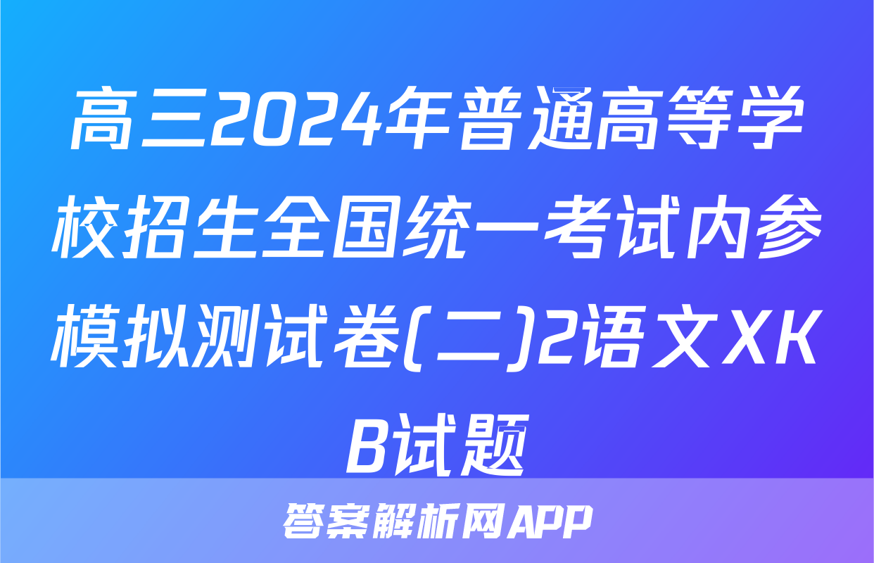 高三2024年普通高等学校招生全国统一考试内参模拟测试卷(二)2语文XKB试题