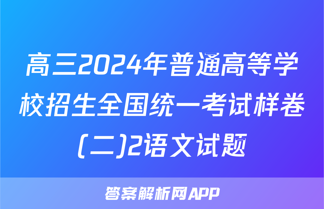 高三2024年普通高等学校招生全国统一考试样卷(二)2语文试题
