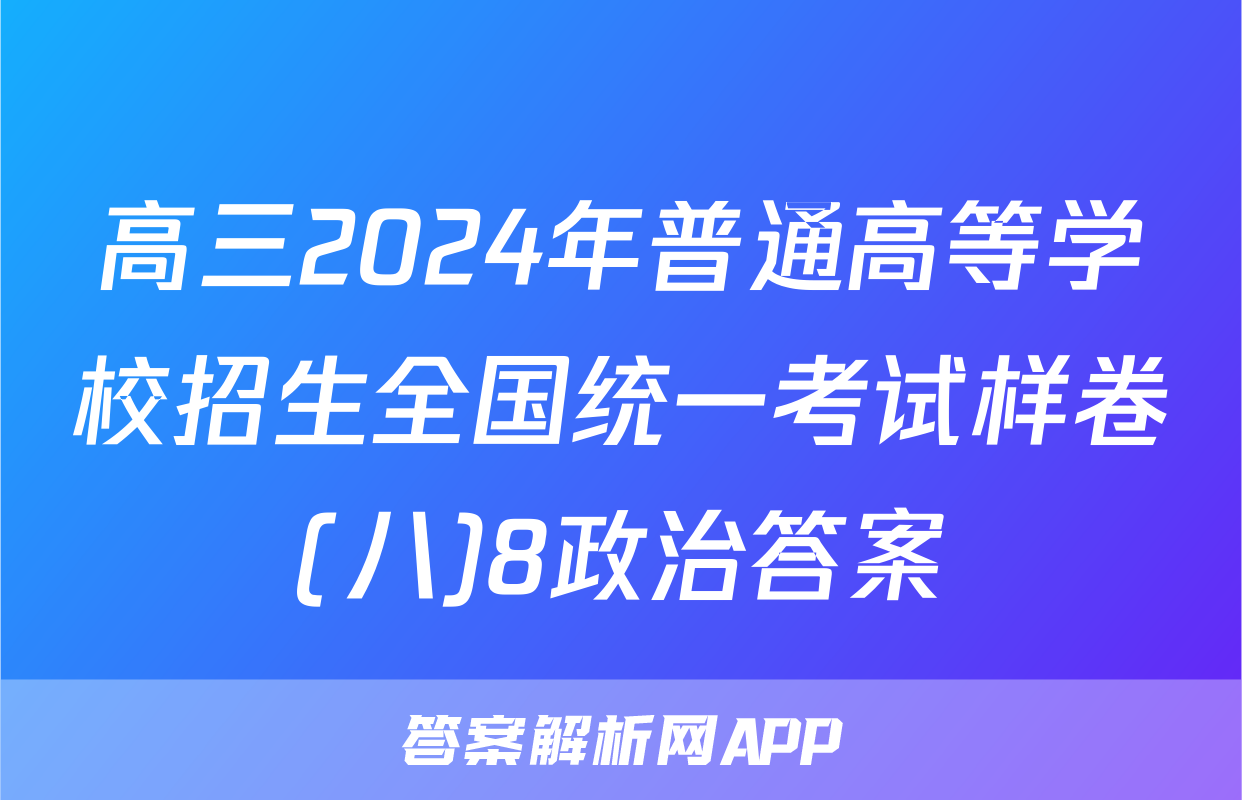高三2024年普通高等学校招生全国统一考试样卷(八)8政治答案