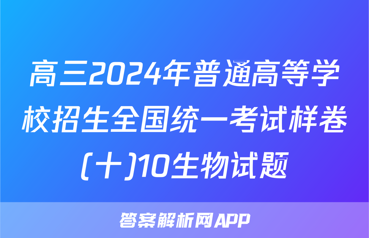 高三2024年普通高等学校招生全国统一考试样卷(十)10生物试题