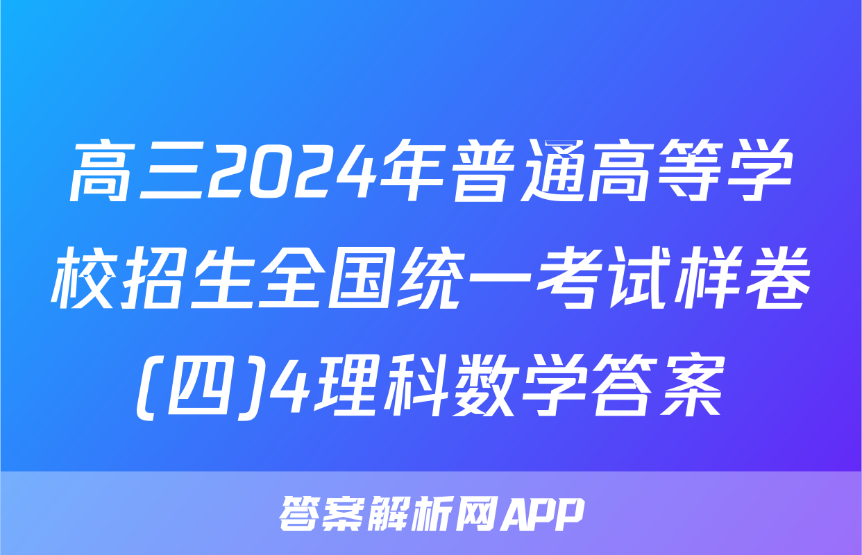 高三2024年普通高等学校招生全国统一考试样卷(四)4理科数学答案