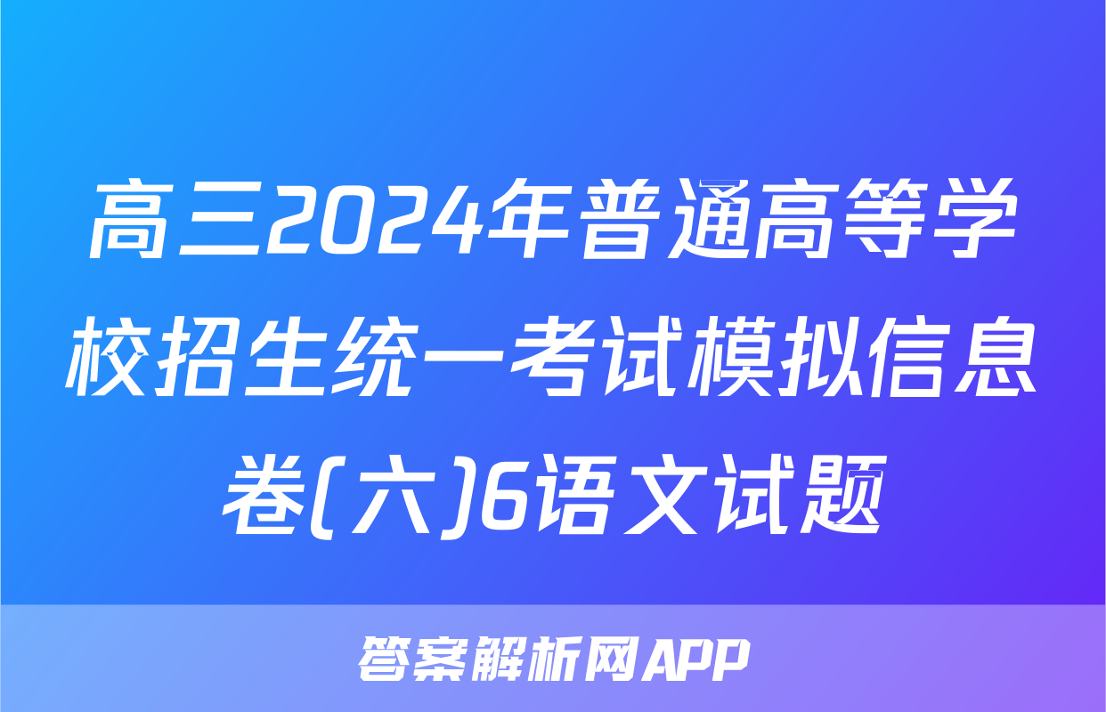 高三2024年普通高等学校招生统一考试模拟信息卷(六)6语文试题
