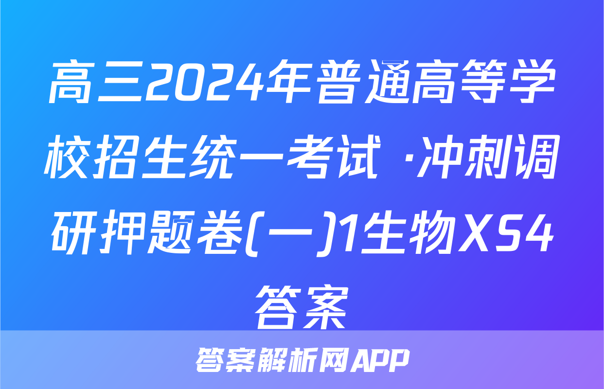 高三2024年普通高等学校招生统一考试 ·冲刺调研押题卷(一)1生物XS4答案