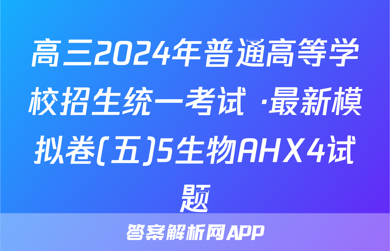 高三2024年普通高等学校招生统一考试 ·最新模拟卷(五)5生物AHX4试题