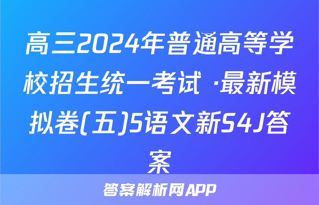 高三2024年普通高等学校招生统一考试 ·最新模拟卷(五)5语文新S4J答案