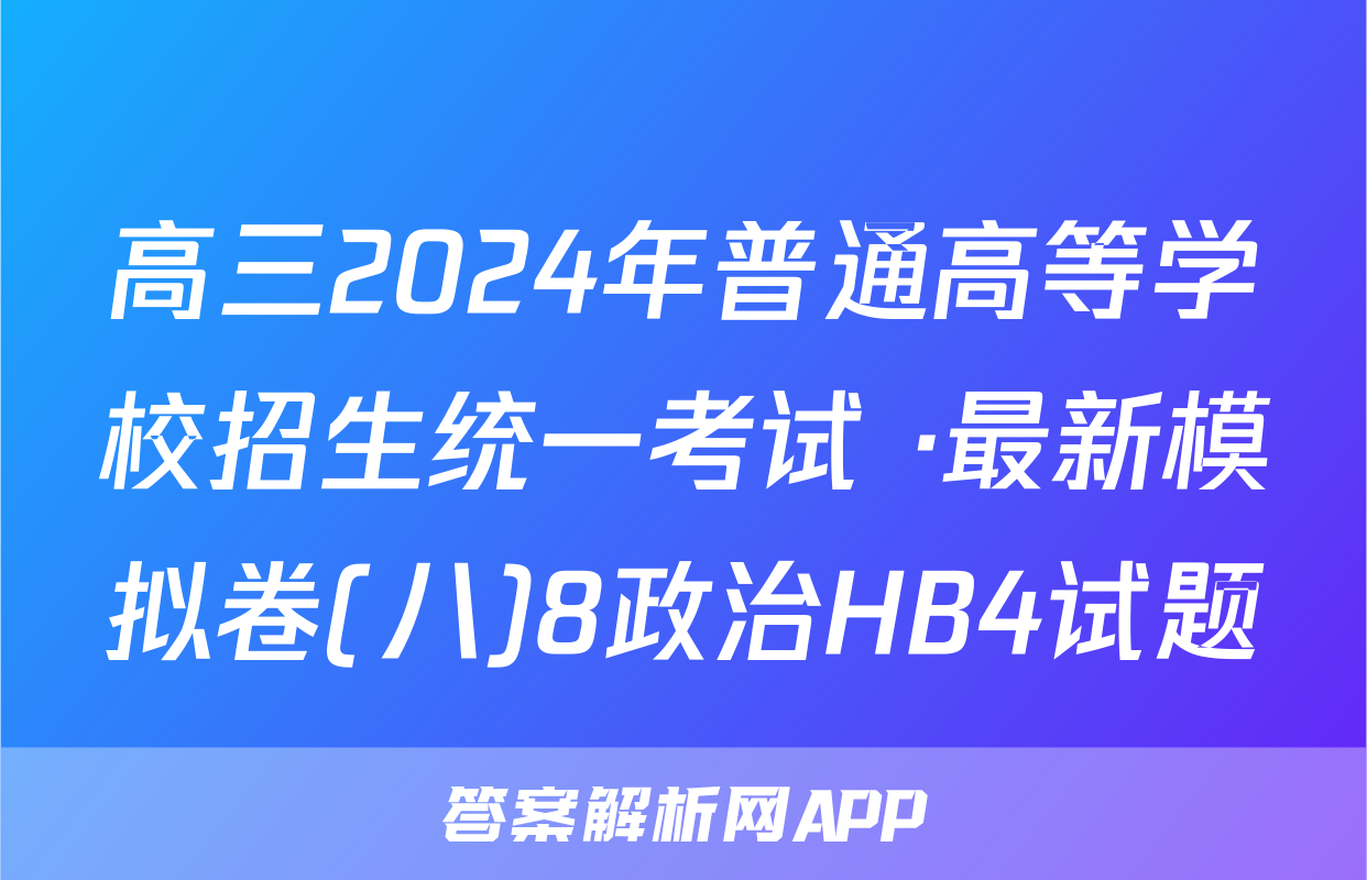 高三2024年普通高等学校招生统一考试 ·最新模拟卷(八)8政治HB4试题