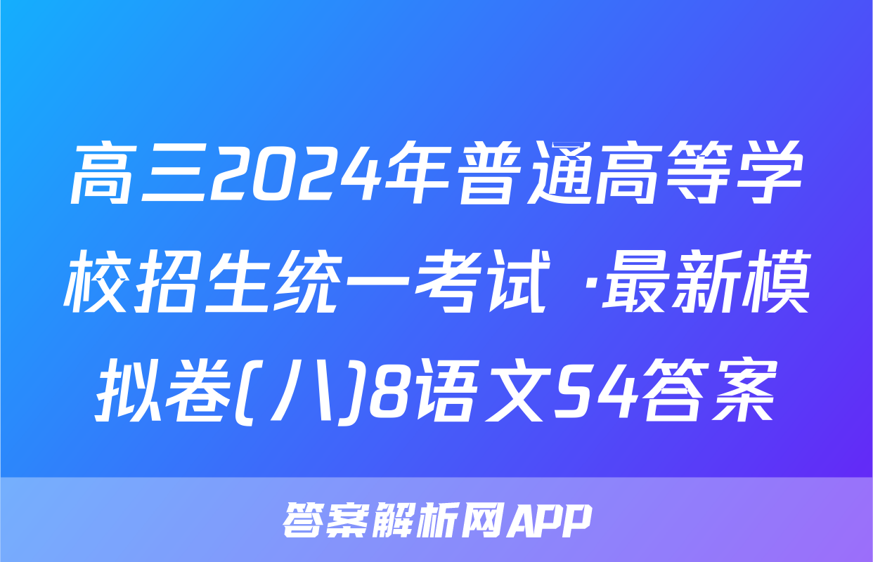高三2024年普通高等学校招生统一考试 ·最新模拟卷(八)8语文S4答案