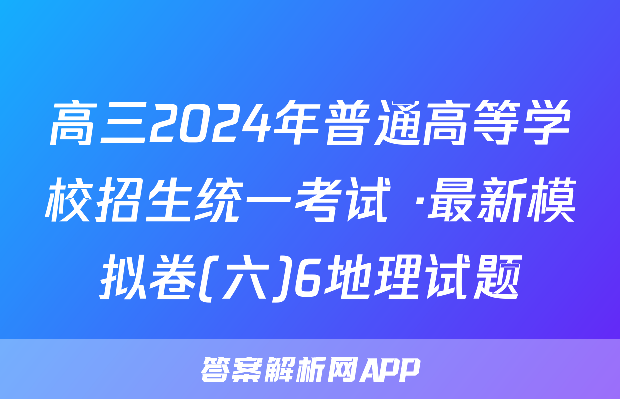 高三2024年普通高等学校招生统一考试 ·最新模拟卷(六)6地理试题