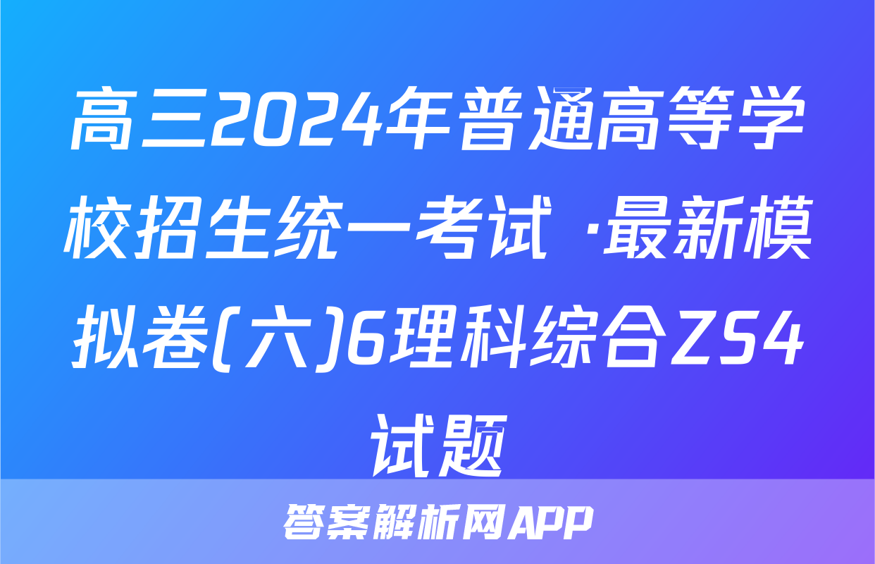 高三2024年普通高等学校招生统一考试 ·最新模拟卷(六)6理科综合ZS4试题