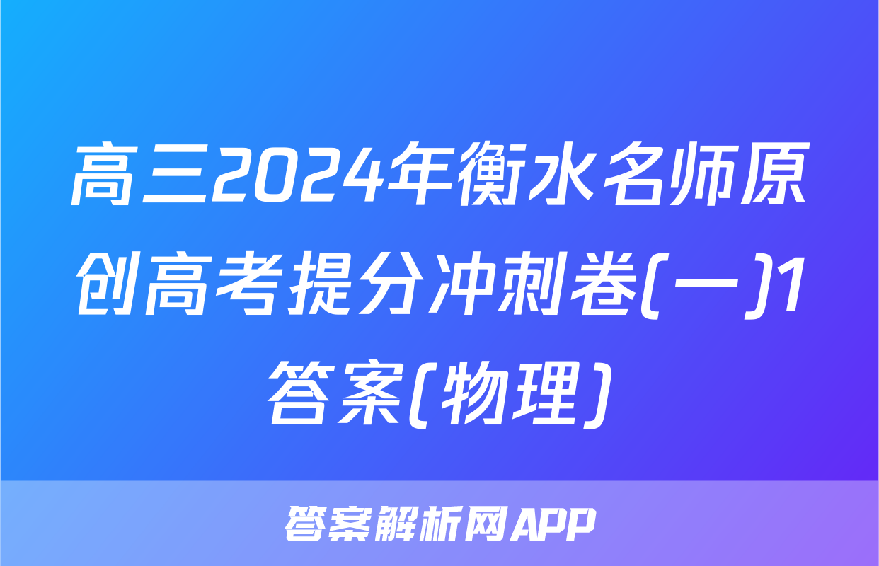 高三2024年衡水名师原创高考提分冲刺卷(一)1答案(物理)