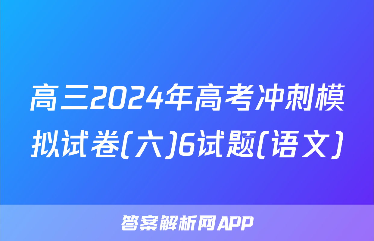 高三2024年高考冲刺模拟试卷(六)6试题(语文)