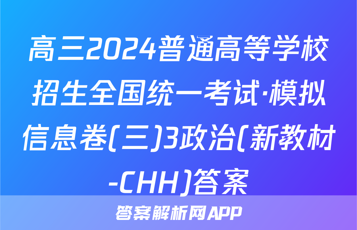 高三2024普通高等学校招生全国统一考试·模拟信息卷(三)3政治(新教材-CHH)答案