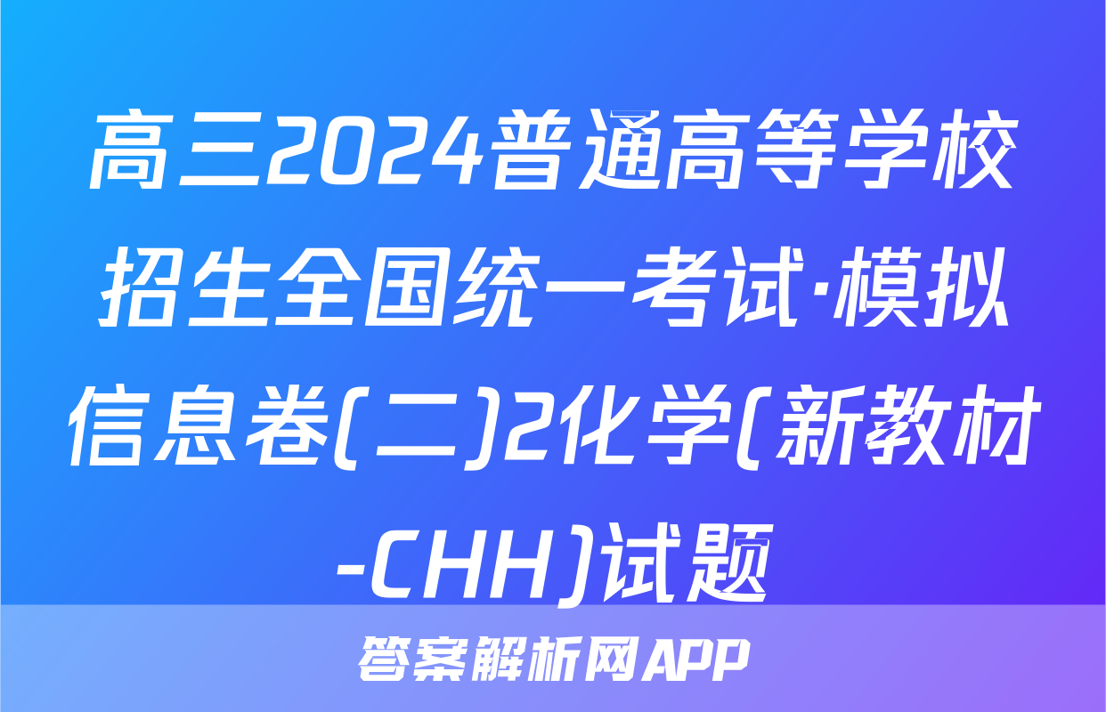 高三2024普通高等学校招生全国统一考试·模拟信息卷(二)2化学(新教材-CHH)试题
