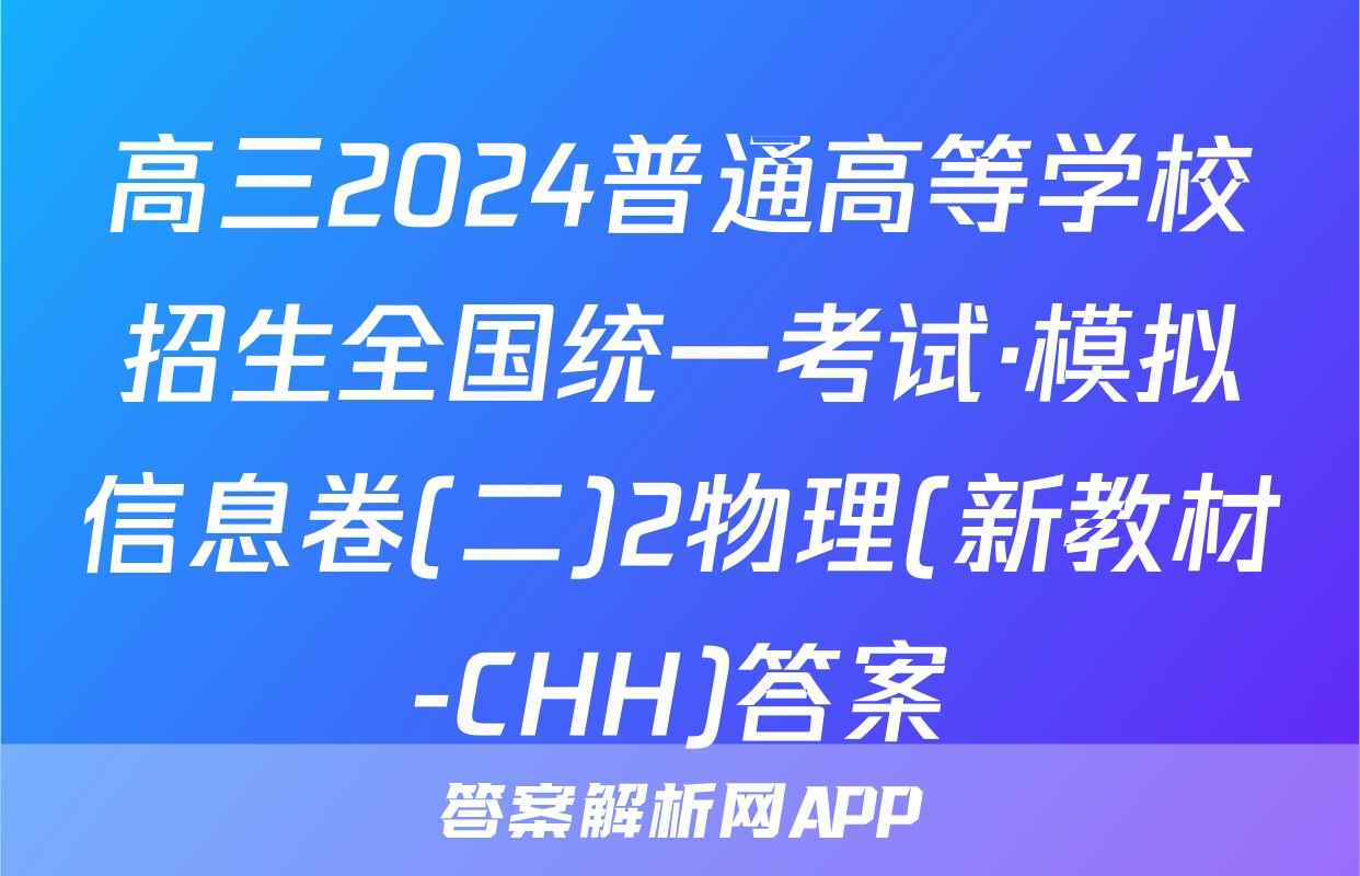 高三2024普通高等学校招生全国统一考试·模拟信息卷(二)2物理(新教材-CHH)答案