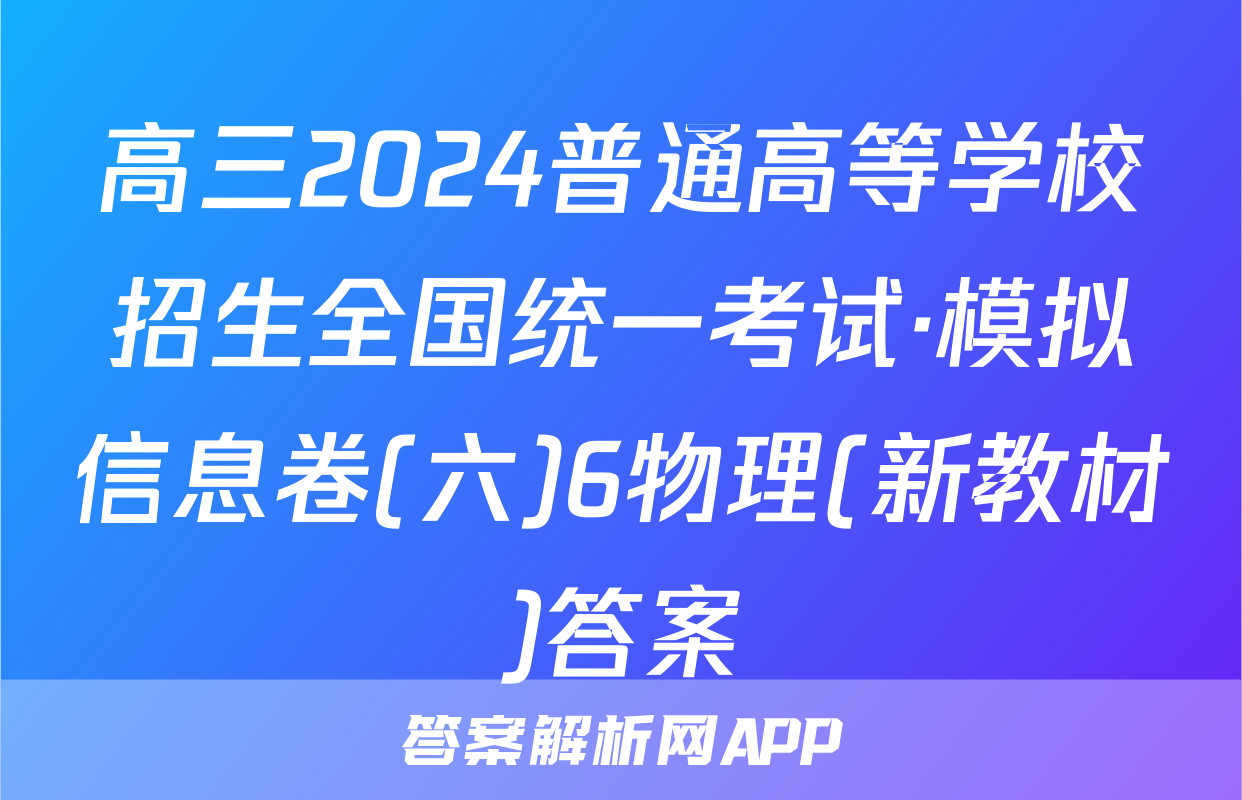 高三2024普通高等学校招生全国统一考试·模拟信息卷(六)6物理(新教材)答案