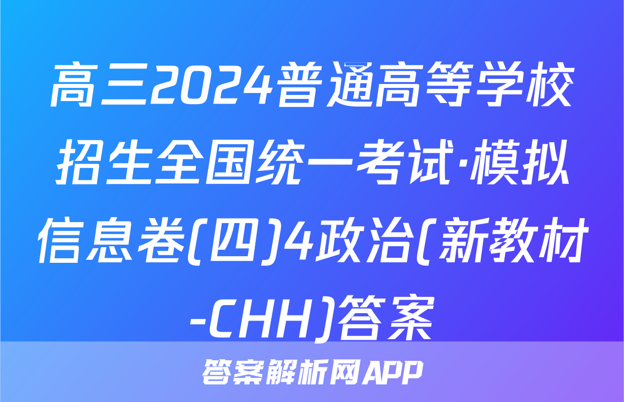 高三2024普通高等学校招生全国统一考试·模拟信息卷(四)4政治(新教材-CHH)答案