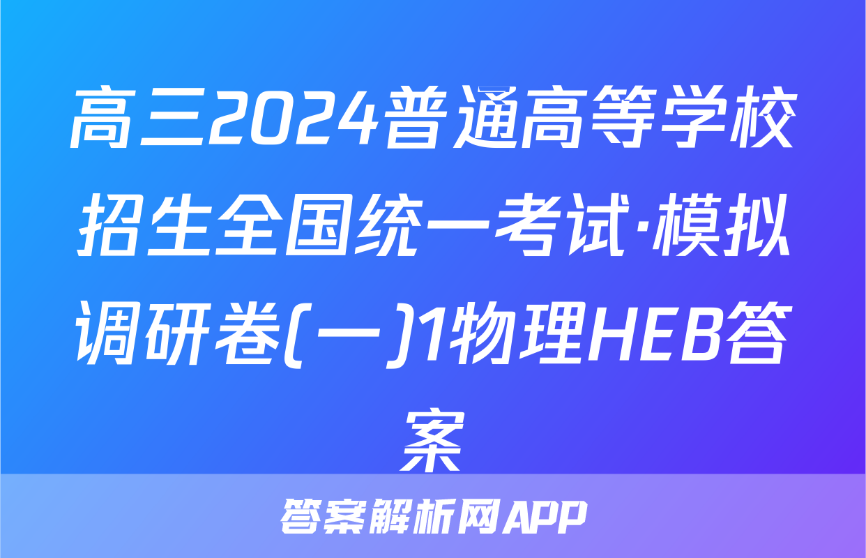 高三2024普通高等学校招生全国统一考试·模拟调研卷(一)1物理HEB答案
