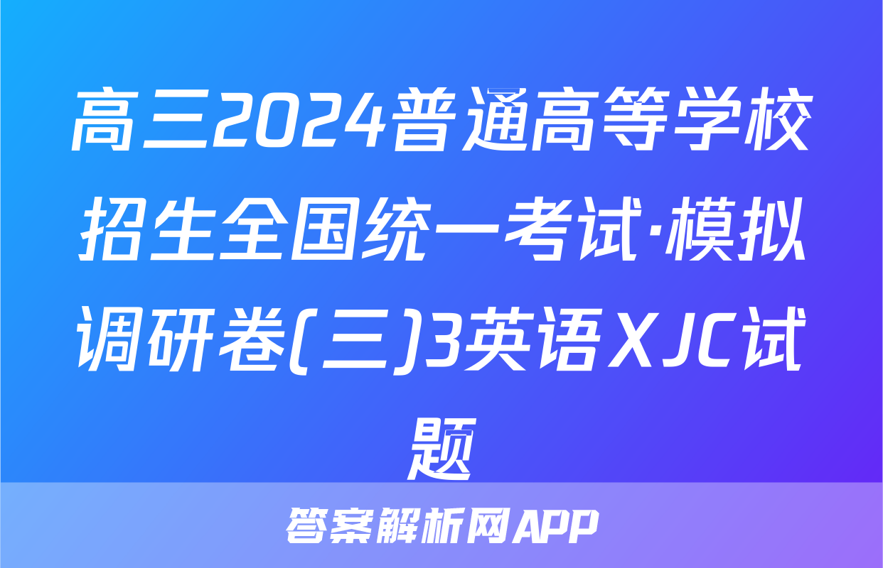 高三2024普通高等学校招生全国统一考试·模拟调研卷(三)3英语XJC试题