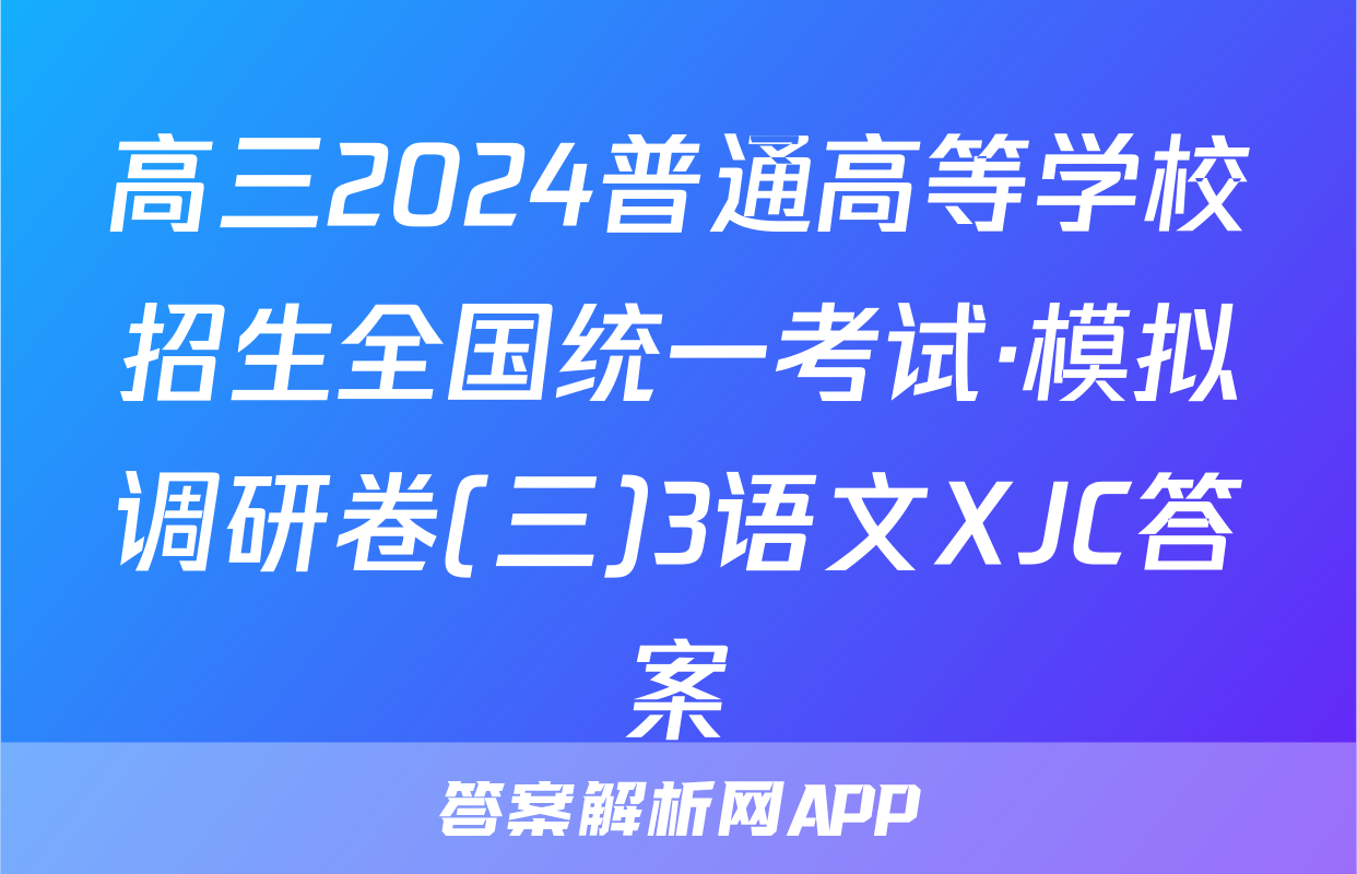 高三2024普通高等学校招生全国统一考试·模拟调研卷(三)3语文XJC答案