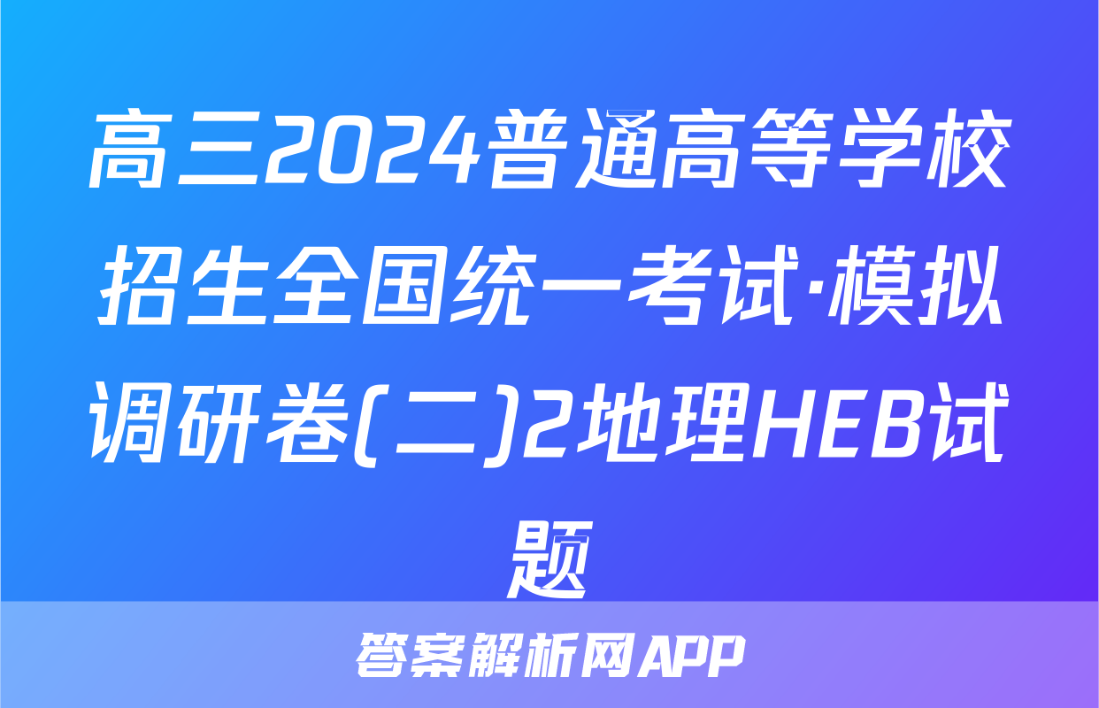 高三2024普通高等学校招生全国统一考试·模拟调研卷(二)2地理HEB试题