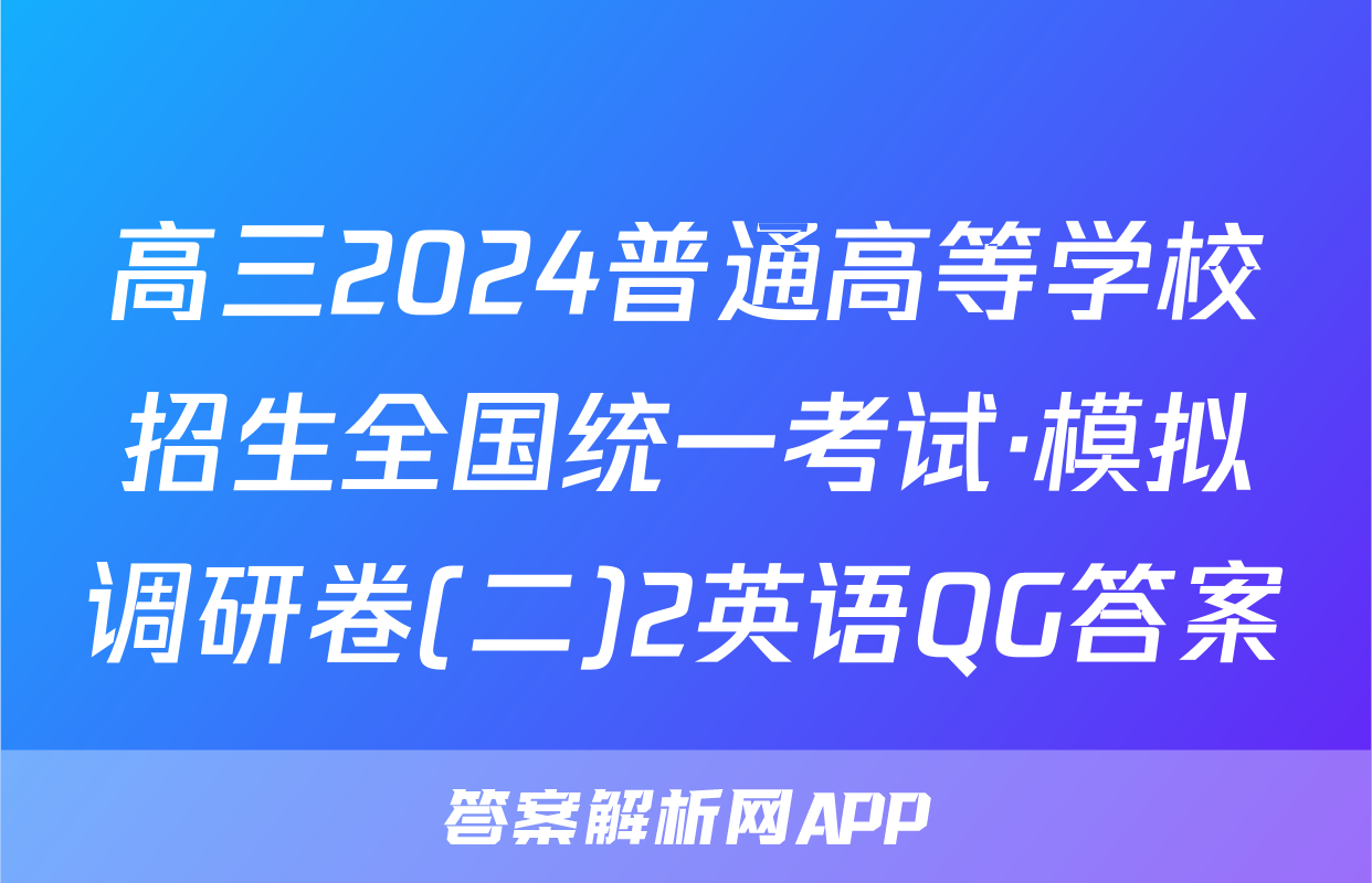 高三2024普通高等学校招生全国统一考试·模拟调研卷(二)2英语QG答案