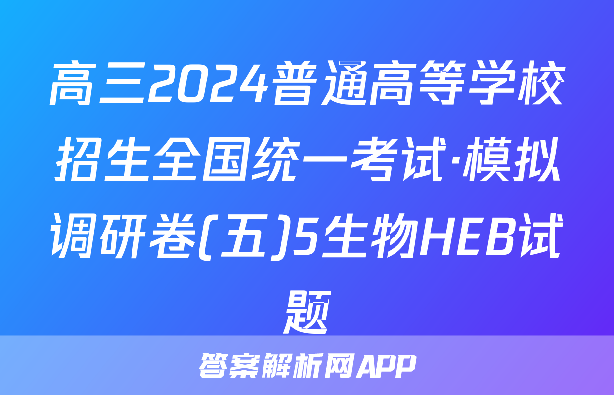高三2024普通高等学校招生全国统一考试·模拟调研卷(五)5生物HEB试题