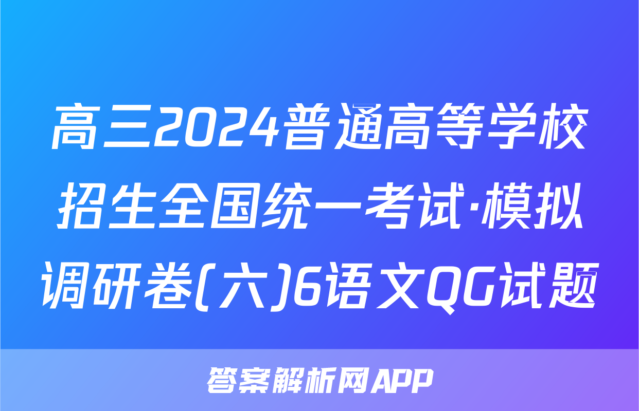 高三2024普通高等学校招生全国统一考试·模拟调研卷(六)6语文QG试题
