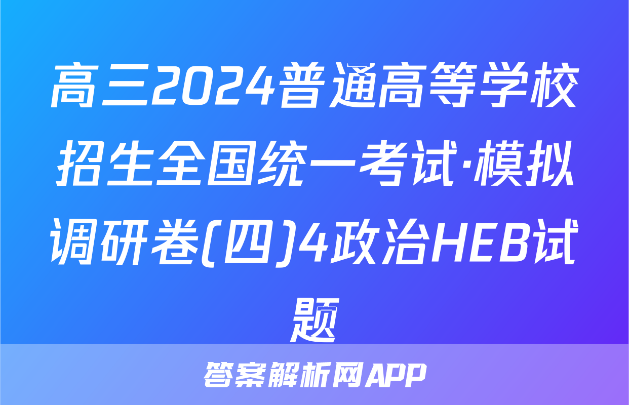 高三2024普通高等学校招生全国统一考试·模拟调研卷(四)4政治HEB试题