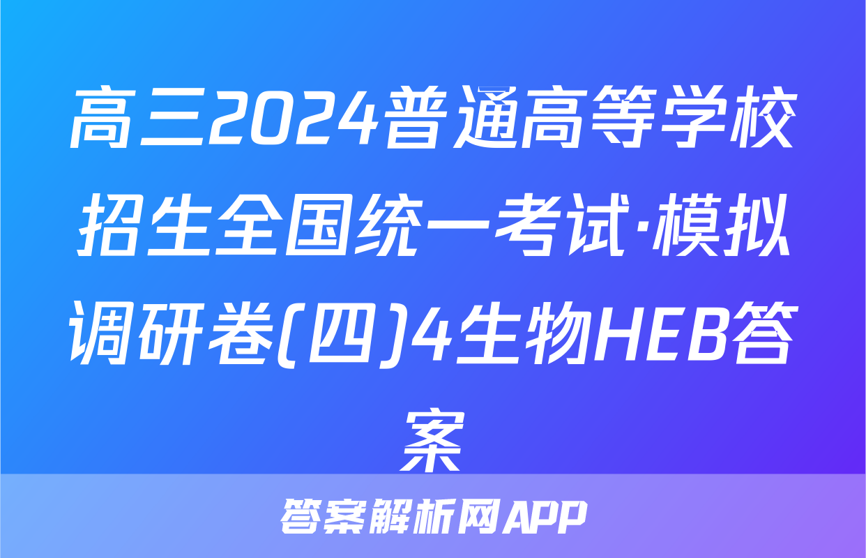 高三2024普通高等学校招生全国统一考试·模拟调研卷(四)4生物HEB答案
