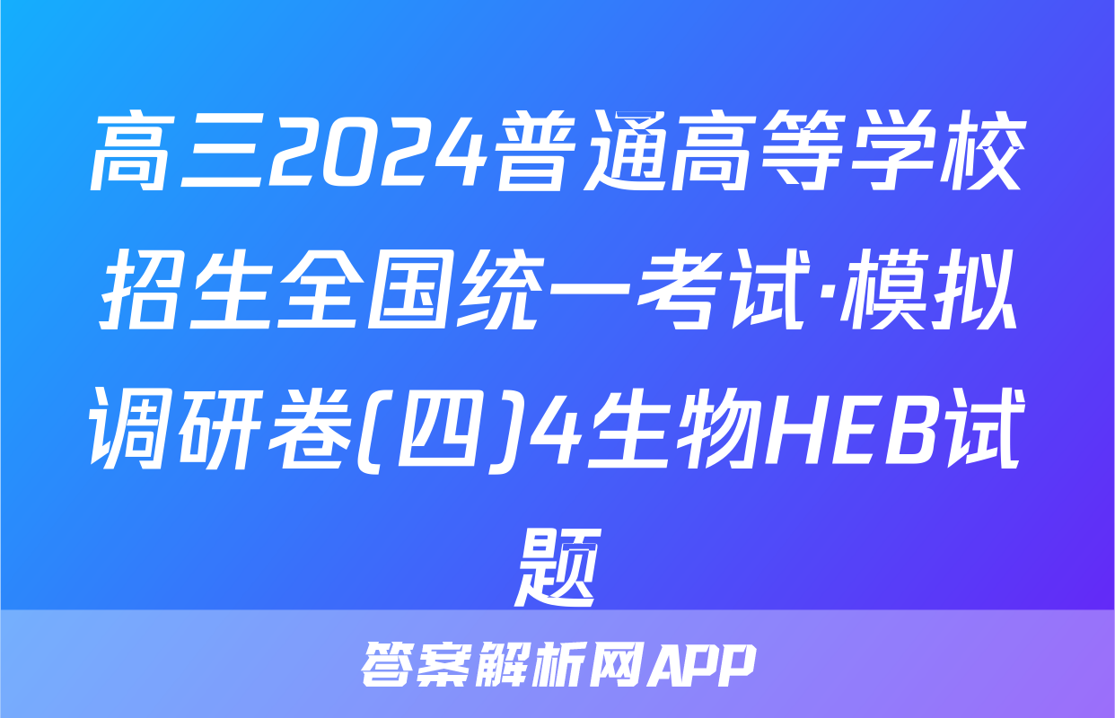 高三2024普通高等学校招生全国统一考试·模拟调研卷(四)4生物HEB试题