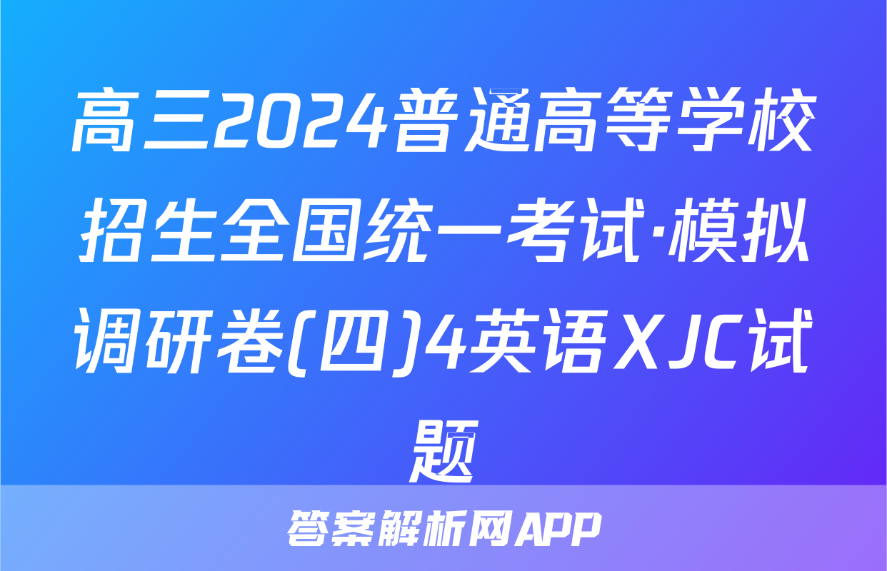 高三2024普通高等学校招生全国统一考试·模拟调研卷(四)4英语XJC试题