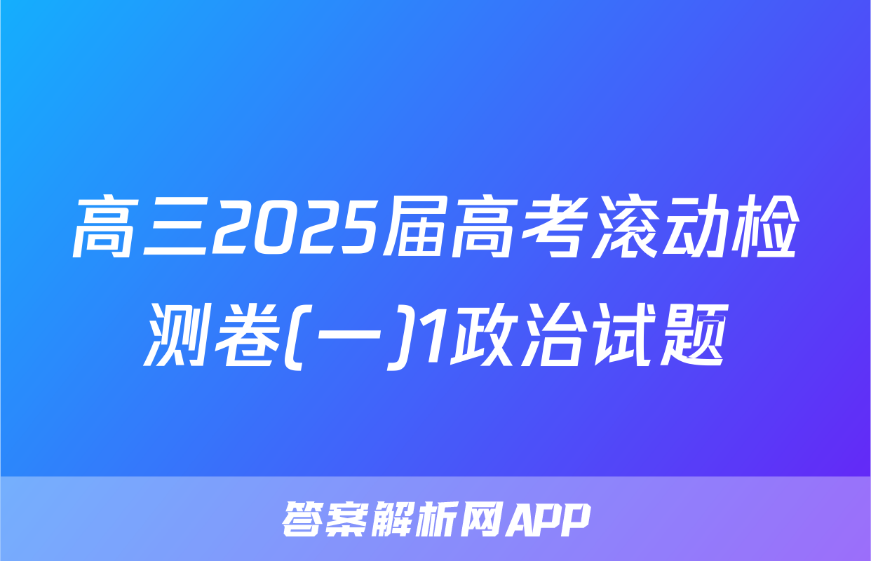 高三2025届高考滚动检测卷(一)1政治试题