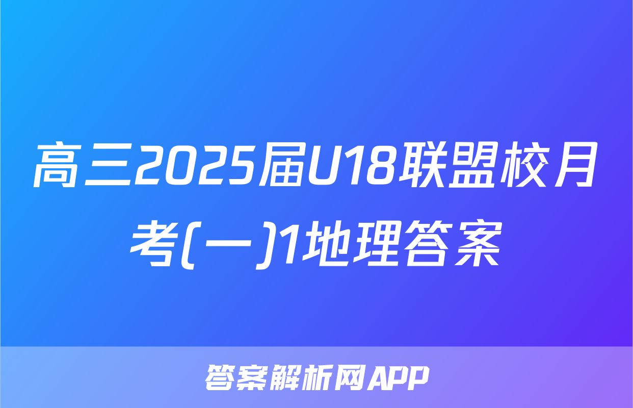 高三2025届U18联盟校月考(一)1地理答案