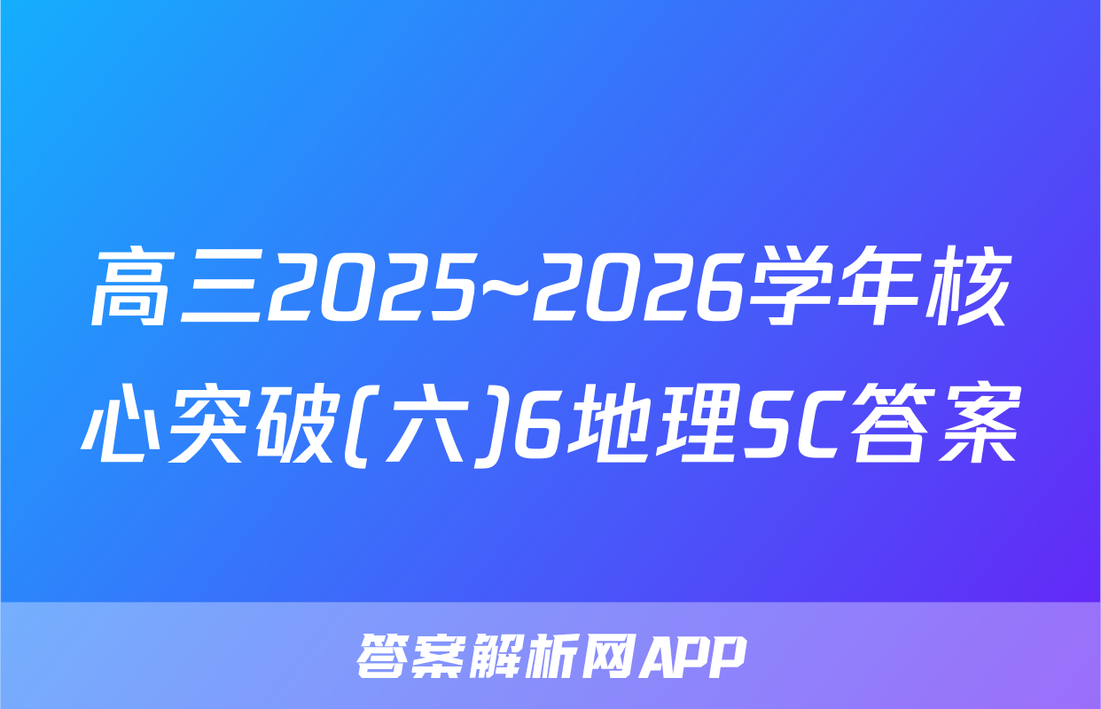 高三2025~2026学年核心突破(六)6地理SC答案