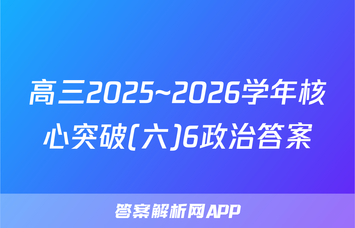 高三2025~2026学年核心突破(六)6政治答案