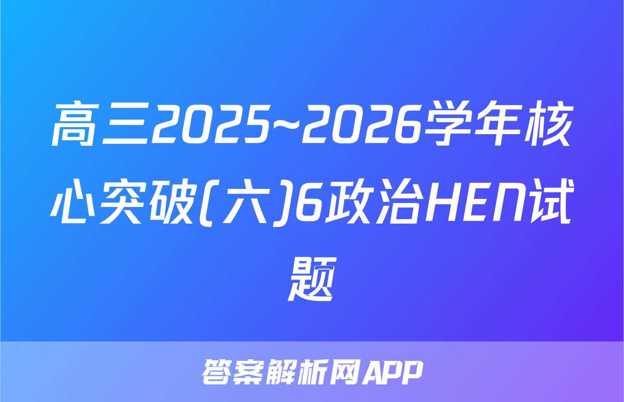 高三2025~2026学年核心突破(六)6政治HEN试题