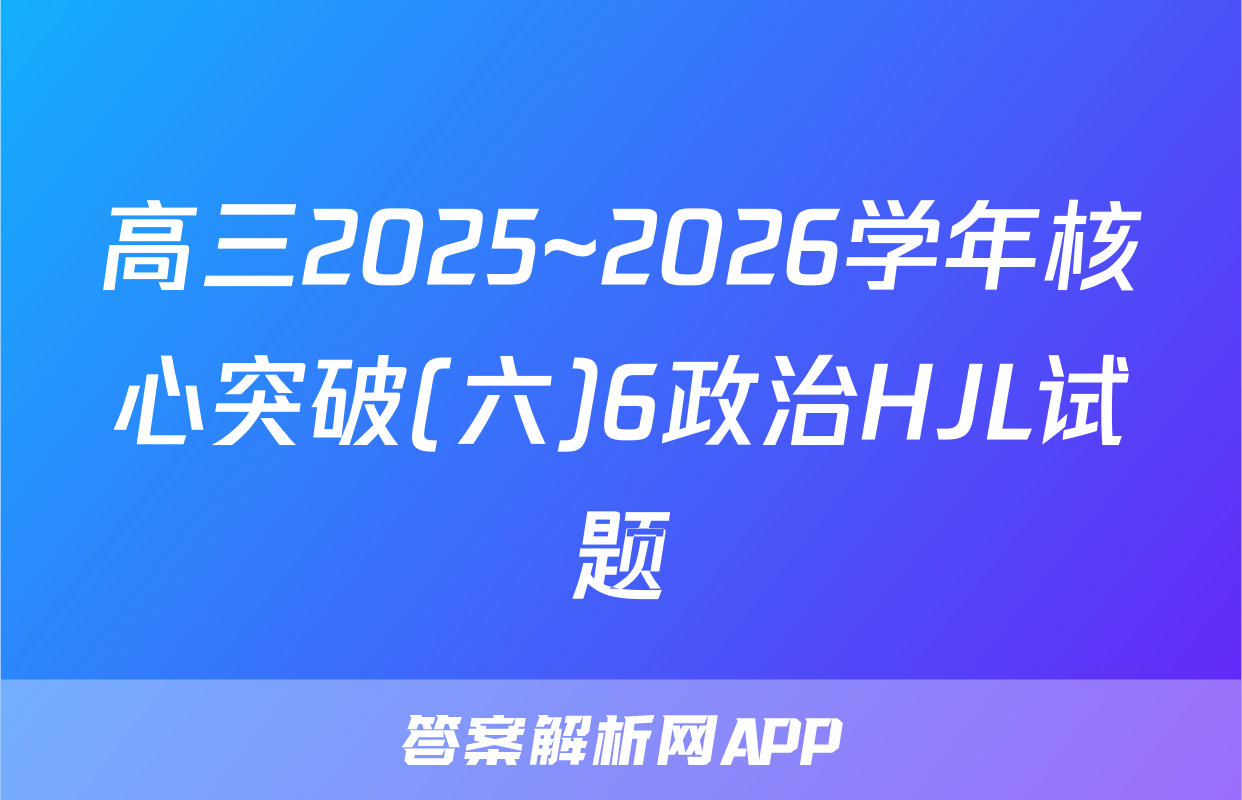 高三2025~2026学年核心突破(六)6政治HJL试题
