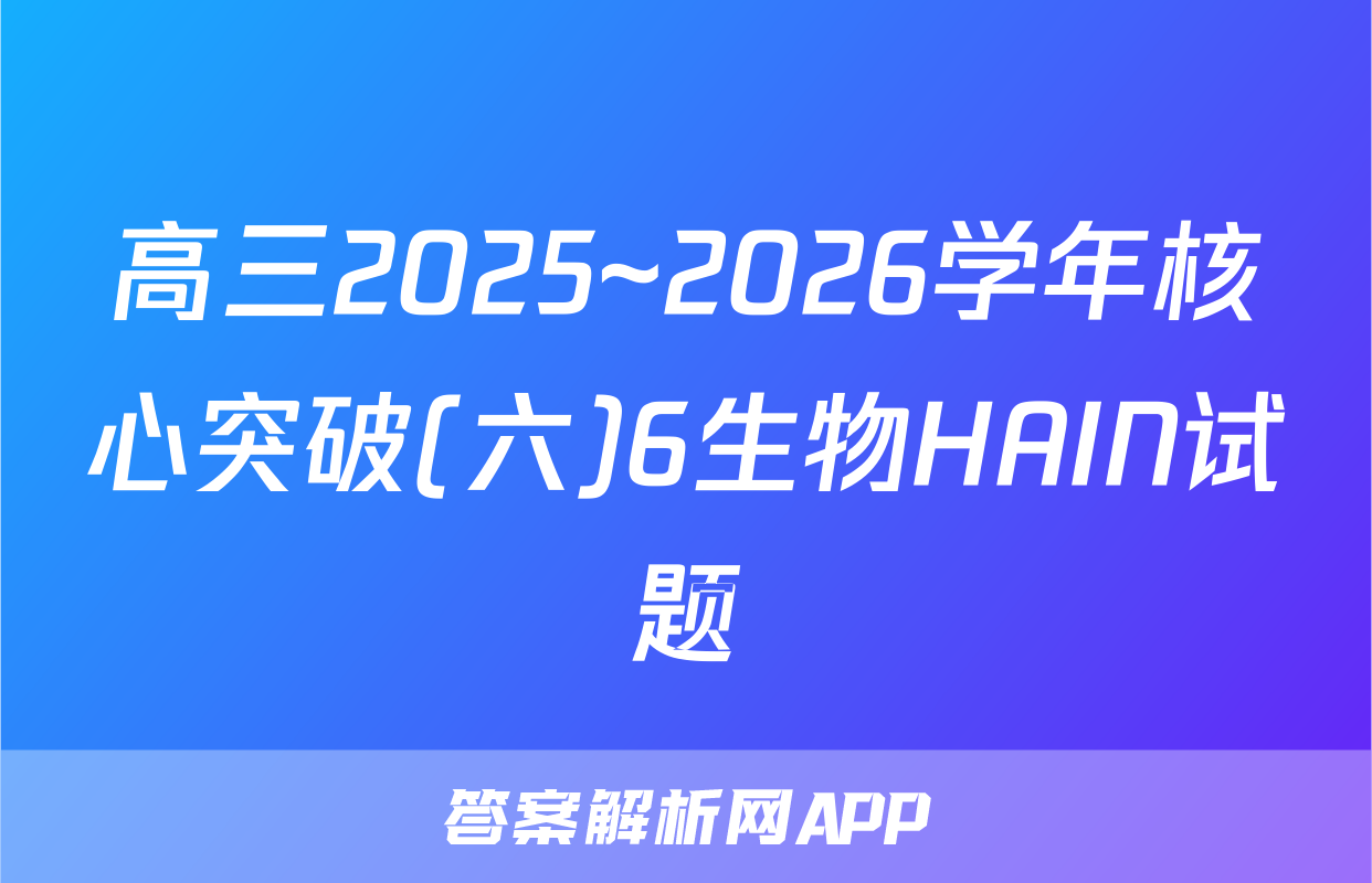 高三2025~2026学年核心突破(六)6生物HAIN试题