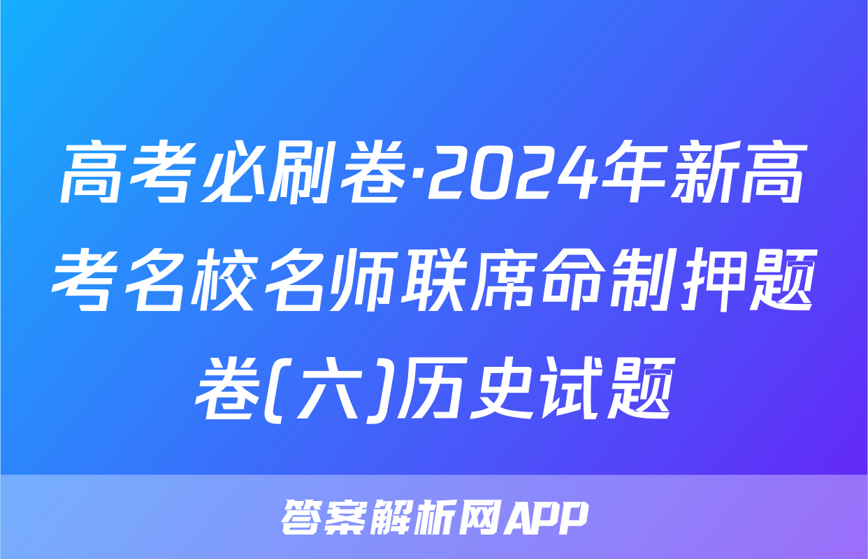 高考必刷卷·2024年新高考名校名师联席命制押题卷(六)历史试题