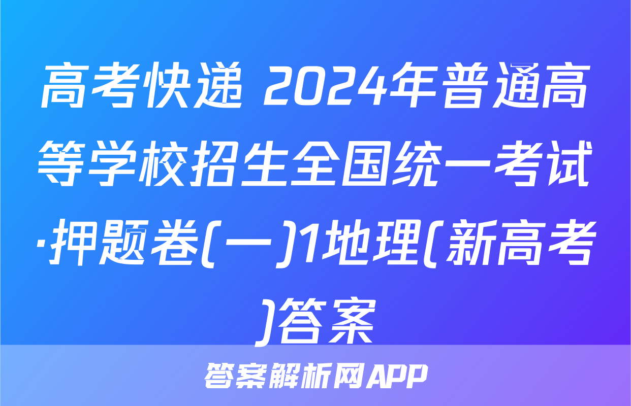 高考快递 2024年普通高等学校招生全国统一考试·押题卷(一)1地理(新高考)答案