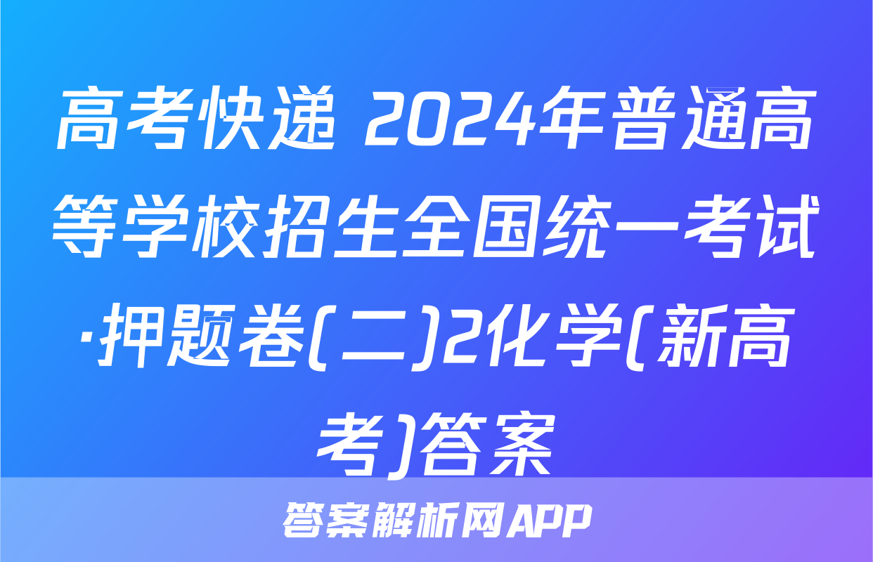 高考快递 2024年普通高等学校招生全国统一考试·押题卷(二)2化学(新高考)答案