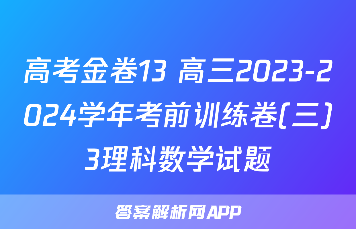 高考金卷13 高三2023-2024学年考前训练卷(三)3理科数学试题