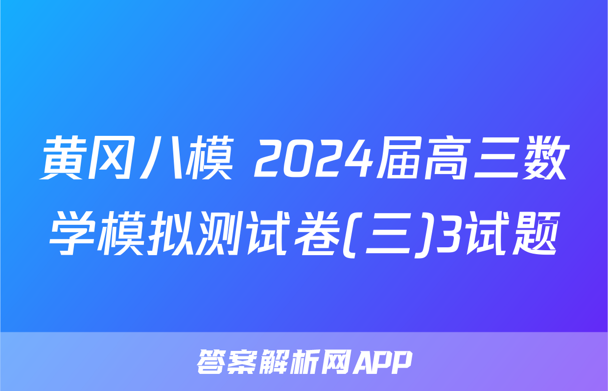 黄冈八模 2024届高三数学模拟测试卷(三)3试题