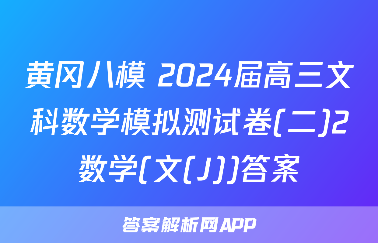 黄冈八模 2024届高三文科数学模拟测试卷(二)2数学(文(J))答案