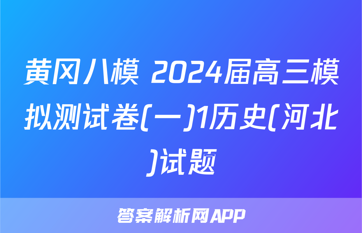 黄冈八模 2024届高三模拟测试卷(一)1历史(河北)试题