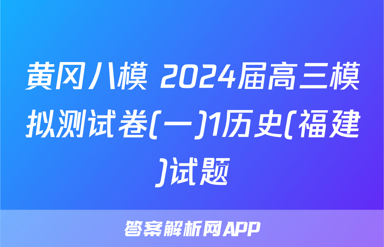 黄冈八模 2024届高三模拟测试卷(一)1历史(福建)试题