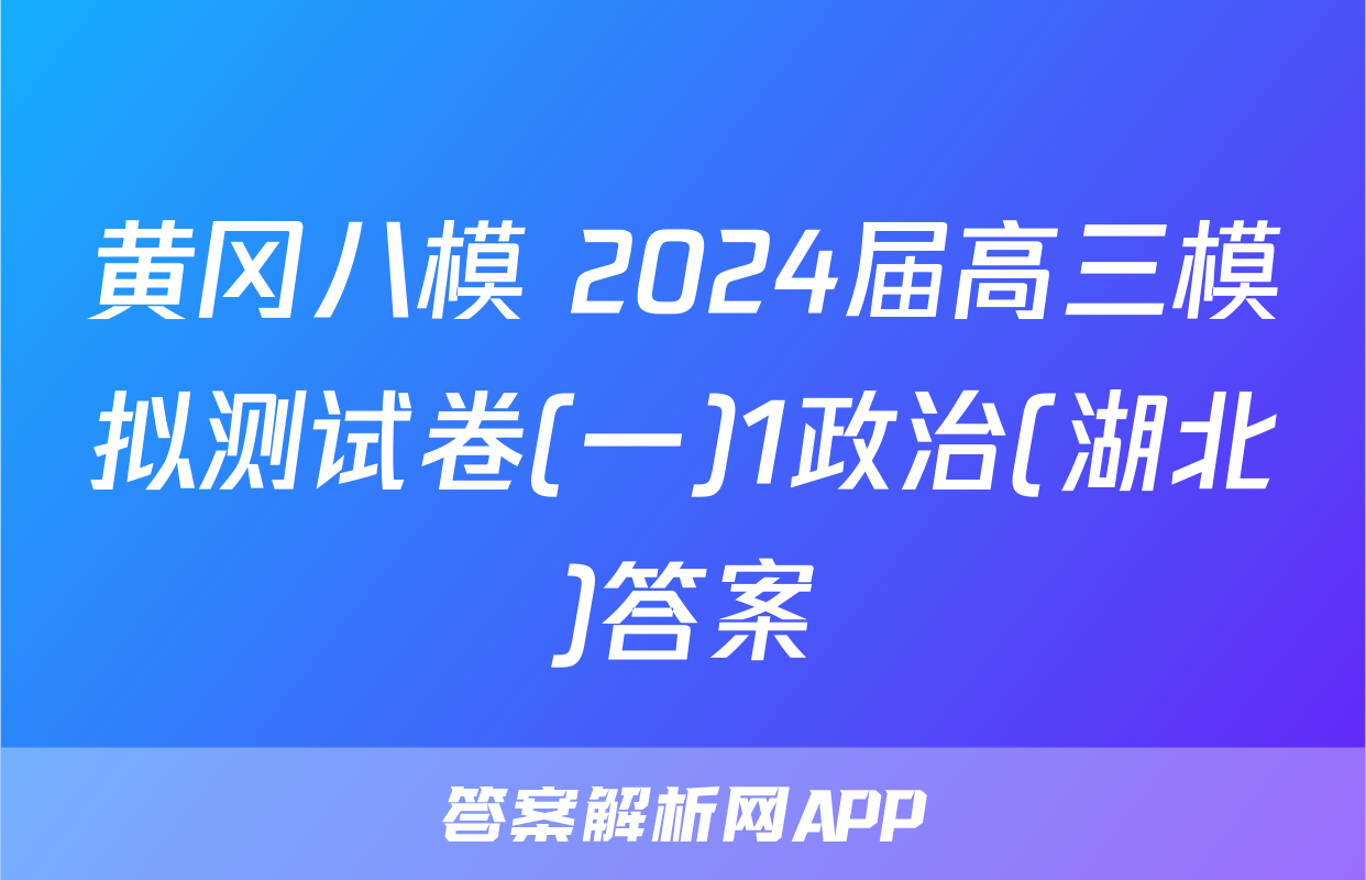 黄冈八模 2024届高三模拟测试卷(一)1政治(湖北)答案