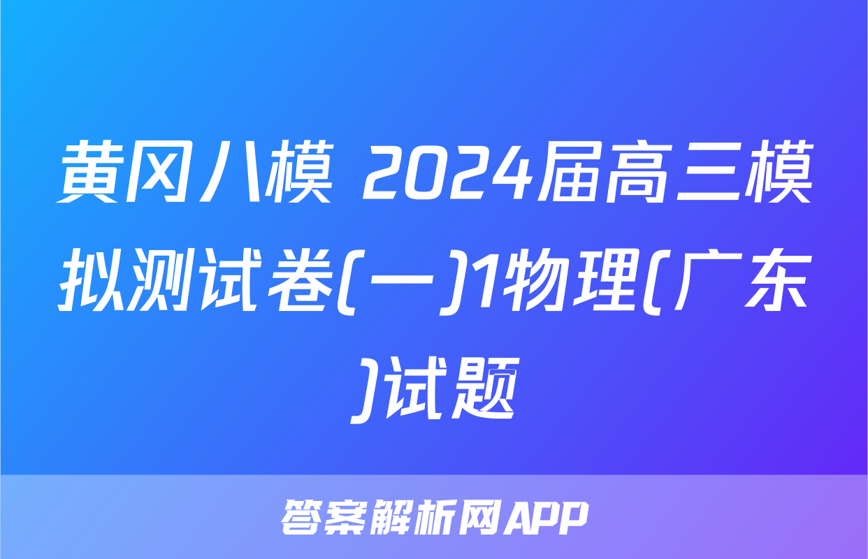 黄冈八模 2024届高三模拟测试卷(一)1物理(广东)试题